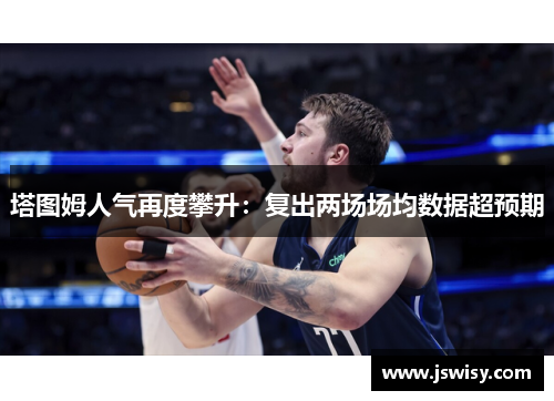 塔图姆人气再度攀升：复出两场场均数据超预期